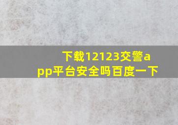 下载12123交警app平台安全吗百度一下