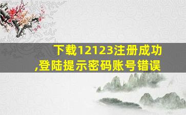 下载12123注册成功,登陆提示密码账号错误