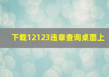 下载12123违章查询桌面上