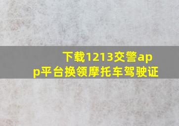 下载1213交警app平台换领摩托车驾驶证