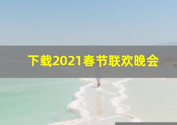 下载2021春节联欢晚会