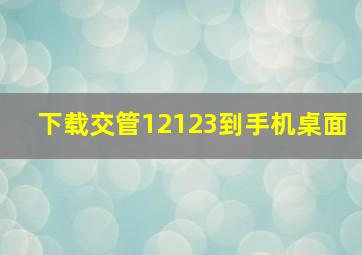 下载交管12123到手机桌面