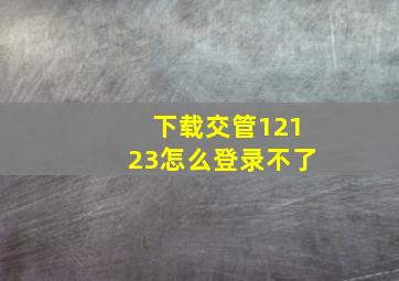 下载交管12123怎么登录不了