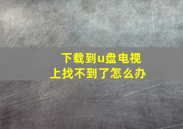 下载到u盘电视上找不到了怎么办