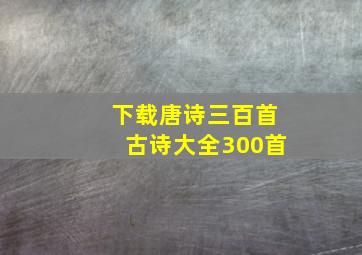 下载唐诗三百首古诗大全300首