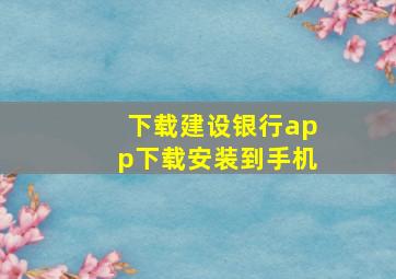 下载建设银行app下载安装到手机