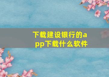 下载建设银行的app下载什么软件