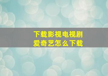 下载影视电视剧爱奇艺怎么下载