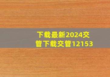 下载最新2024交管下载交管12153