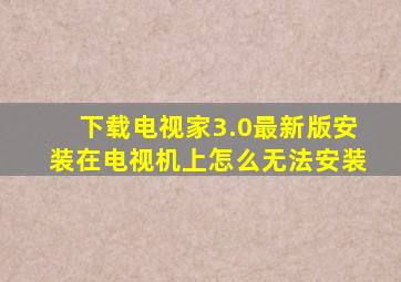 下载电视家3.0最新版安装在电视机上怎么无法安装