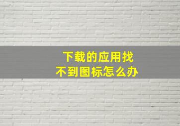 下载的应用找不到图标怎么办