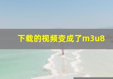 下载的视频变成了m3u8