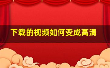 下载的视频如何变成高清