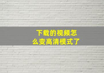 下载的视频怎么变高清模式了