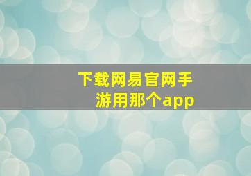 下载网易官网手游用那个app