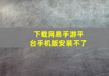 下载网易手游平台手机版安装不了