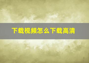 下载视频怎么下载高清