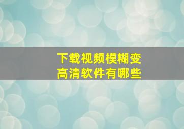 下载视频模糊变高清软件有哪些