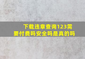 下载违章查询123需要付费吗安全吗是真的吗