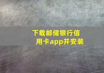 下载邮储银行信用卡app并安装