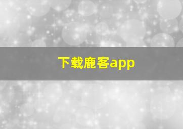 下载鹿客app