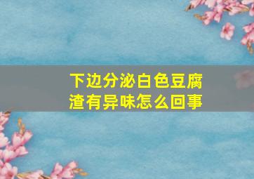 下边分泌白色豆腐渣有异味怎么回事