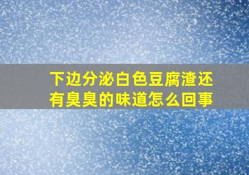 下边分泌白色豆腐渣还有臭臭的味道怎么回事