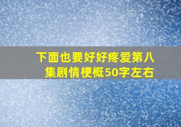 下面也要好好疼爱第八集剧情梗概50字左右