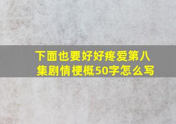 下面也要好好疼爱第八集剧情梗概50字怎么写