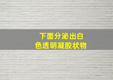 下面分泌出白色透明凝胶状物