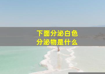 下面分泌白色分泌物是什么