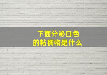 下面分泌白色的粘稠物是什么