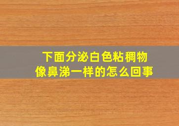 下面分泌白色粘稠物像鼻涕一样的怎么回事