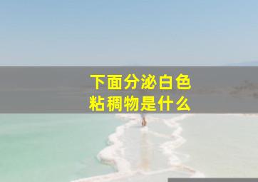 下面分泌白色粘稠物是什么