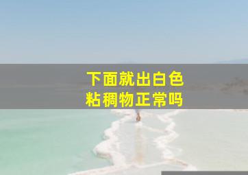 下面就出白色粘稠物正常吗