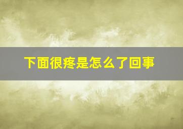 下面很疼是怎么了回事