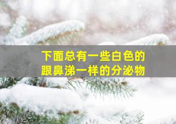 下面总有一些白色的跟鼻涕一样的分泌物