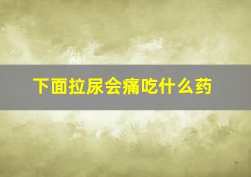 下面拉尿会痛吃什么药