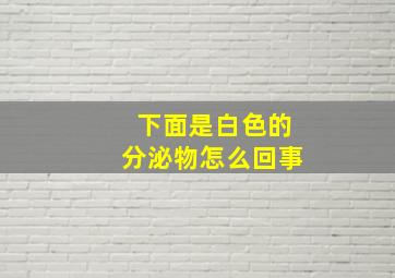 下面是白色的分泌物怎么回事