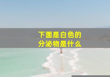 下面是白色的分泌物是什么