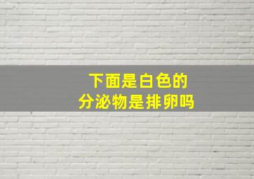 下面是白色的分泌物是排卵吗