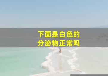 下面是白色的分泌物正常吗