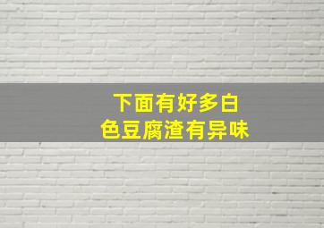 下面有好多白色豆腐渣有异味