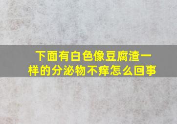 下面有白色像豆腐渣一样的分泌物不痒怎么回事