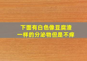 下面有白色像豆腐渣一样的分泌物但是不痒