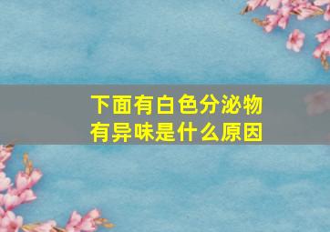 下面有白色分泌物有异味是什么原因