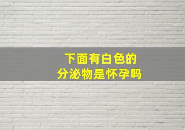 下面有白色的分泌物是怀孕吗