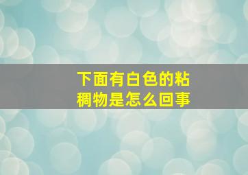 下面有白色的粘稠物是怎么回事