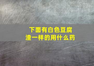 下面有白色豆腐渣一样的用什么药