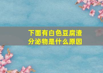 下面有白色豆腐渣分泌物是什么原因